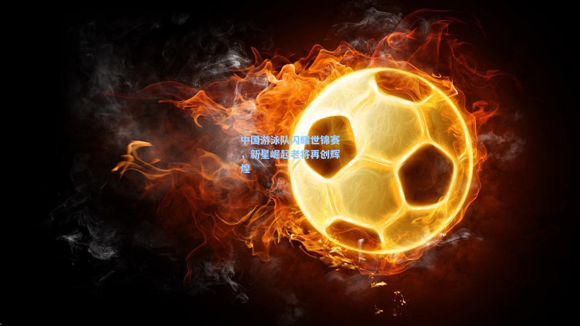 中国游泳队闪耀世锦赛，新星崛起老将再创辉煌