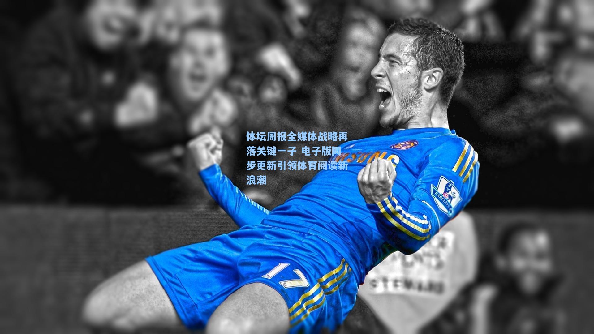 体坛周报全媒体战略再落关键一子 电子版同步更新引领体育阅读新浪潮