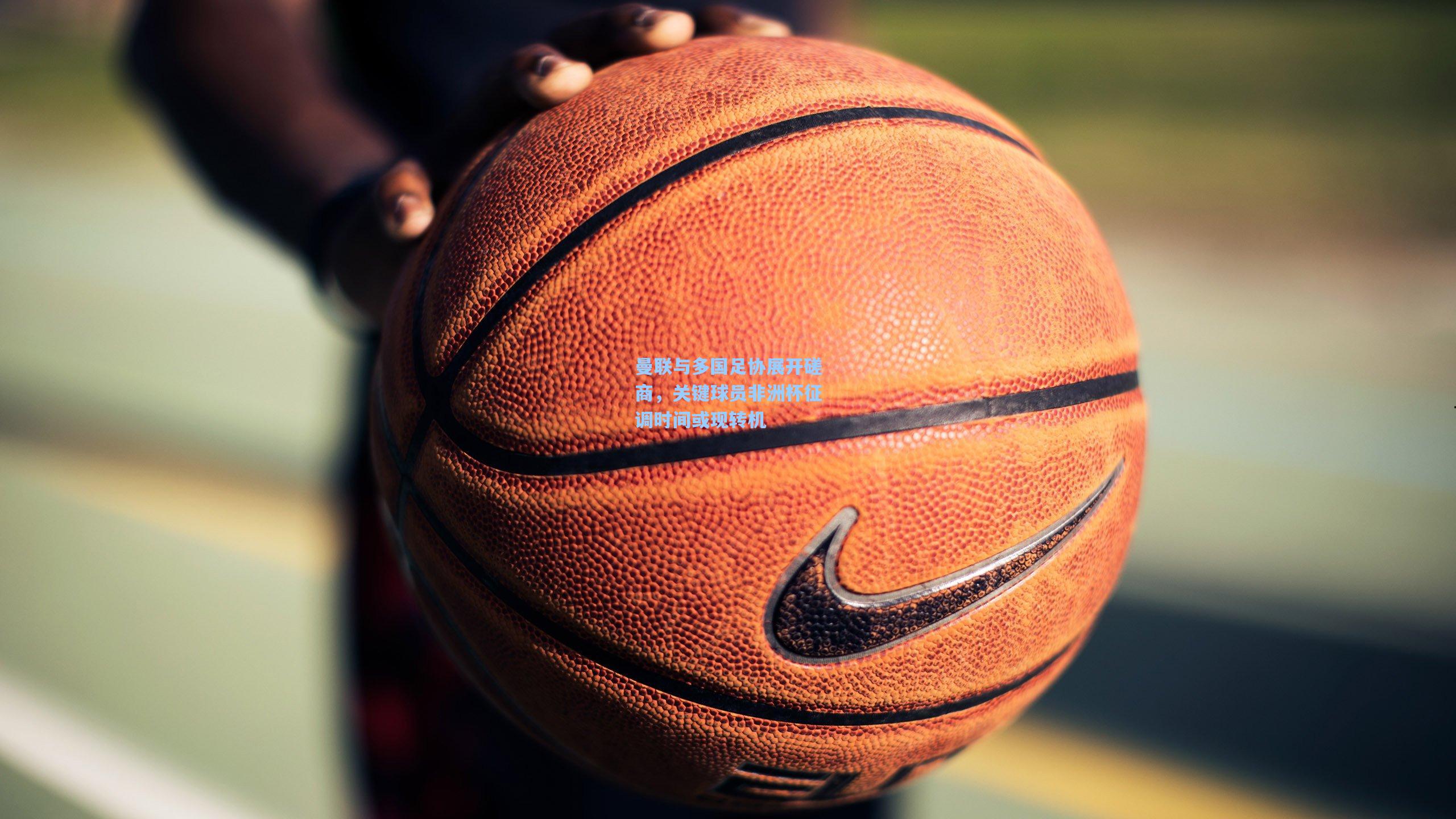 曼联与多国足协展开磋商，关键球员非洲杯征调时间或现转机