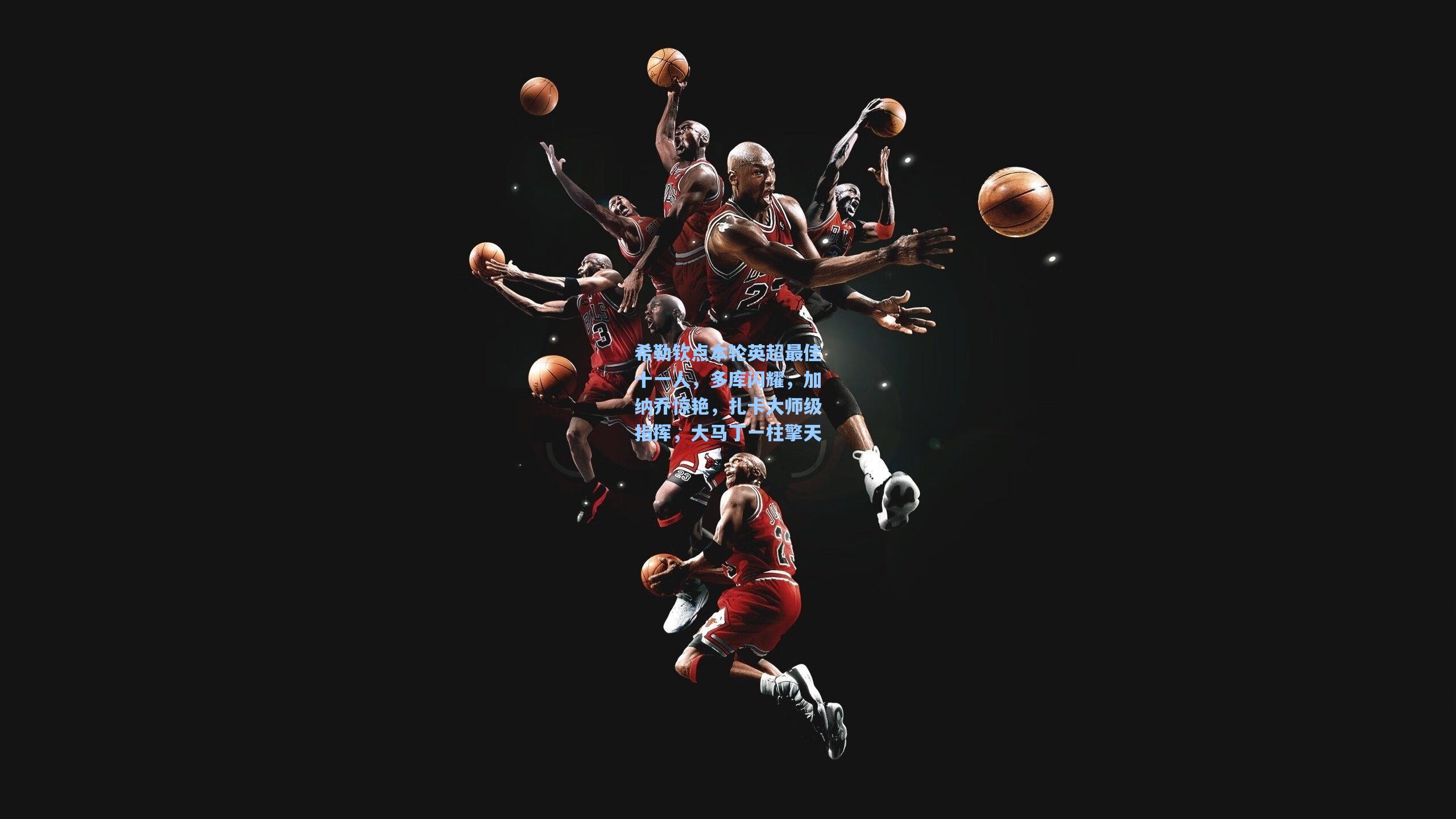 希勒钦点本轮英超最佳十一人，多库闪耀，加纳乔惊艳，扎卡大师级指挥，大马丁一柱擎天