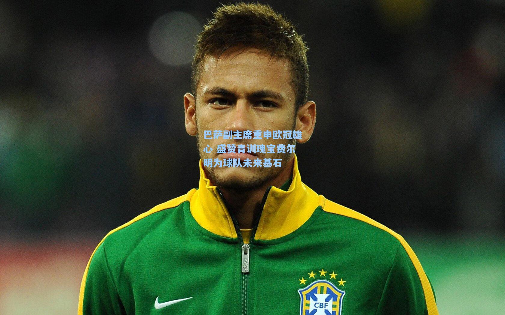 巴萨副主席重申欧冠雄心 盛赞青训瑰宝费尔明为球队未来基石