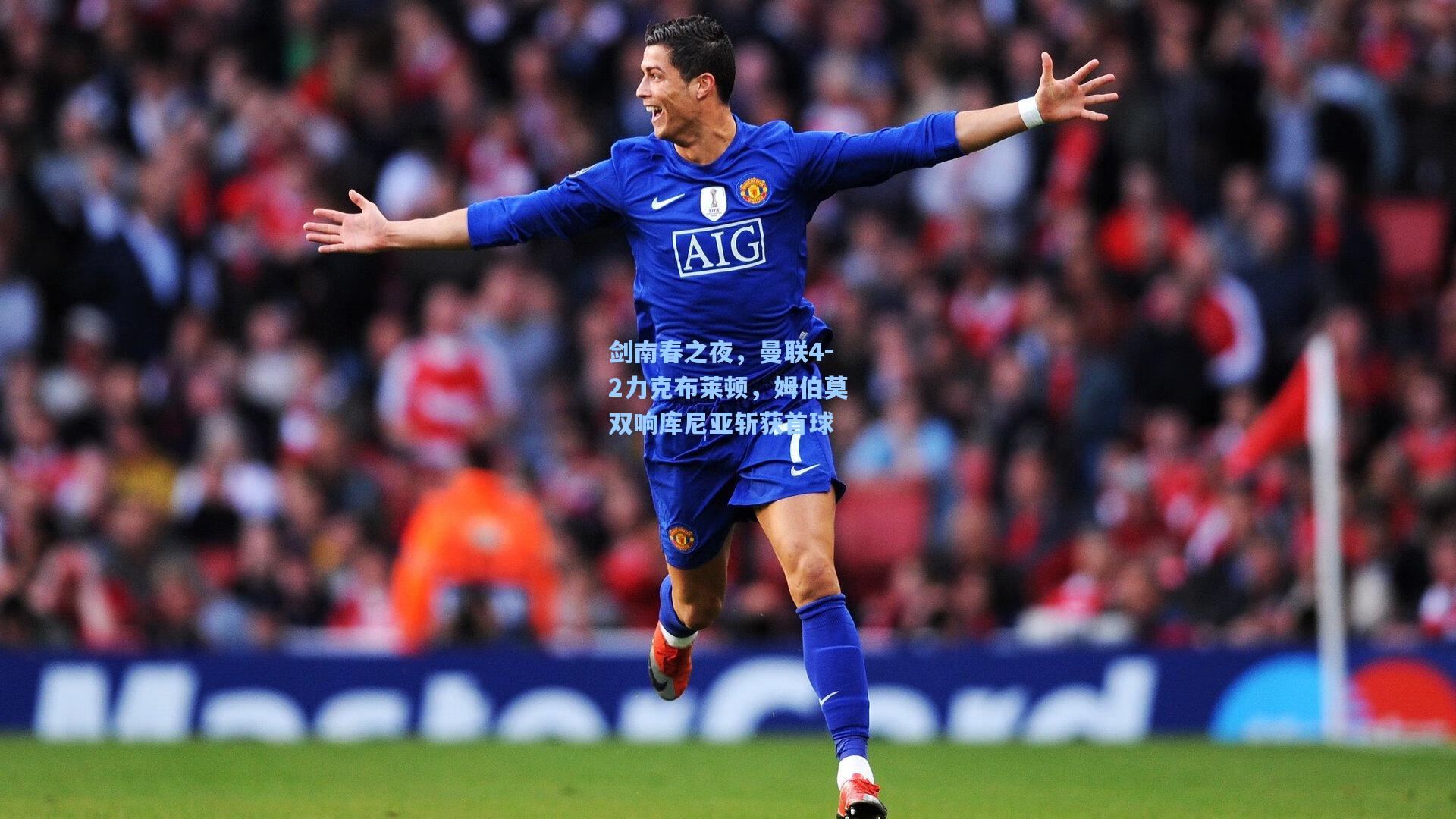 剑南春之夜，曼联4-2力克布莱顿，姆伯莫双响库尼亚斩获首球