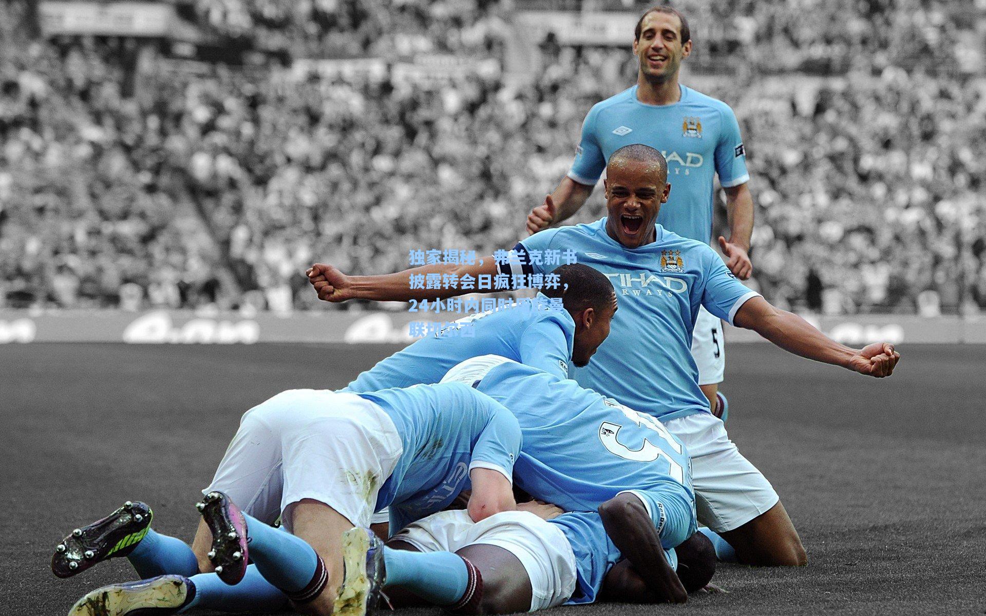 独家揭秘，弗兰克新书披露转会日疯狂博弈，24小时内同时周旋曼联切尔西